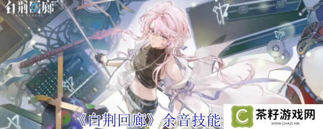 白荆回廊余音技能介绍 余音技能有哪些[多图]