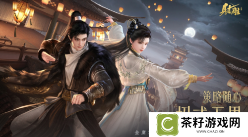 《射雕》2.0全新版本正式上线 策略随心招式无界 