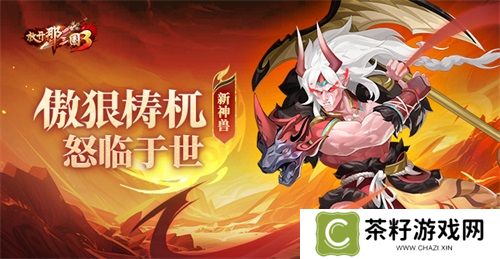 《放开那三国3》新神兽傲狠梼杌怒临于世 